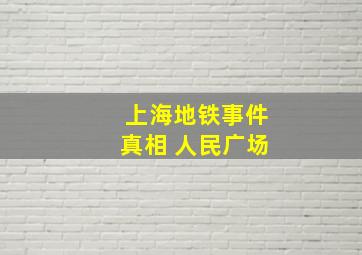 上海地铁事件真相 人民广场